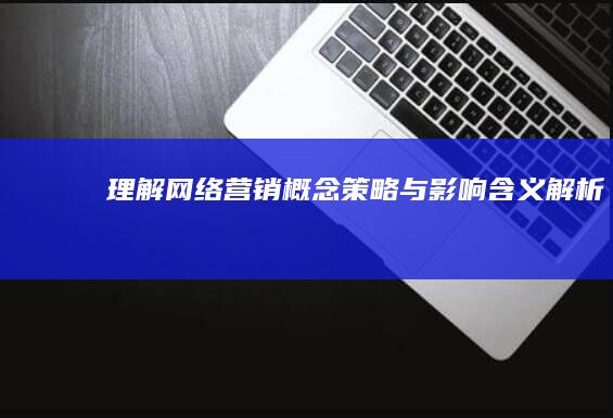 理解网络营销：概念、策略与影响含义解析