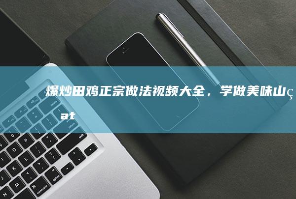 爆炒田鸡：正宗做法视频大全，学做美味山珍ativo在电玩合成器逐渐受到越来越多的普及和。